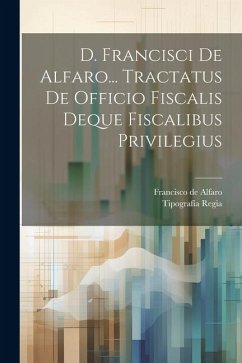 D. Francisci De Alfaro... Tractatus De Officio Fiscalis Deque Fiscalibus Privilegius - Alfaro, Francisco De