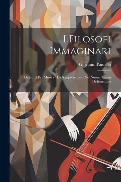 I Filosofi Immaginari: Dramma Per Musica: Da Rappresentarsi Nel Nuovo Teatro De'fiorentine - Paisiello, Giovanni