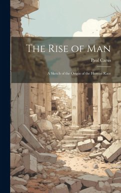 The Rise of man; a Sketch of the Origin of the Human Race - Carus, Paul