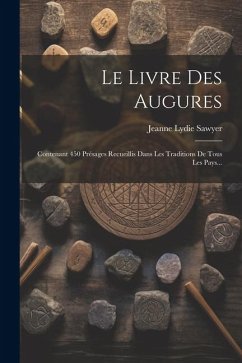 Le Livre Des Augures: Contenant 450 Présages Recueillis Dans Les Traditions De Tous Les Pays... - Sawyer, Jeanne Lydie