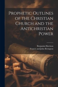 Prophetic Outlines of the Christian Church and the Antichristian Power - Harrison, Benjamin