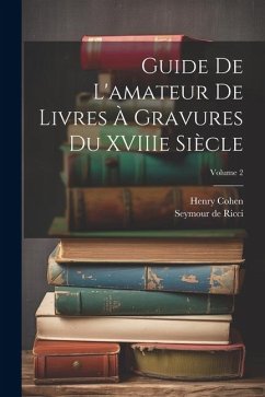 Guide de L'amateur de Livres à Gravures du XVIIIe Siècle; Volume 2 - Cohen, Henry; Ricci, Seymour De