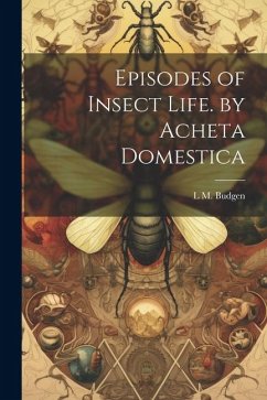 Episodes of Insect Life. by Acheta Domestica - Budgen, L. M.