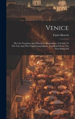 Venice: Her Art-treasures And Historical Associations. A Guide To The City And The Neighboring Islands, Translated From The Fi - Moretti, Carlo