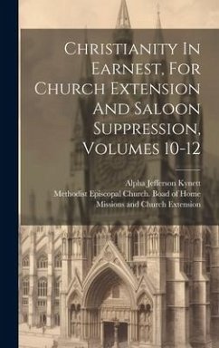 Christianity In Earnest, For Church Extension And Saloon Suppression, Volumes 10-12 - Kynett, Alpha Jefferson