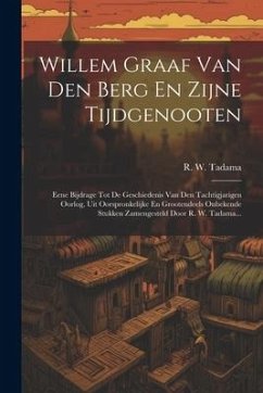 Willem Graaf Van Den Berg En Zijne Tijdgenooten: Eene Bijdrage Tot De Geschiedenis Van Den Tachtigjarigen Oorlog, Uit Oorspronkelijke En Grootendeels - Tadama, R. W.