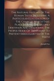 The Natural History Of The Human Teeth Including A Particular Elucidation Of The Changes Which Take Place During The Second Dentition And Describing T