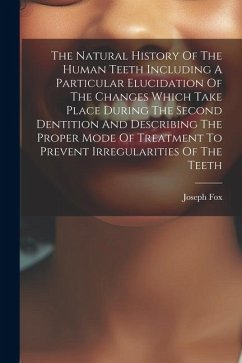 The Natural History Of The Human Teeth Including A Particular Elucidation Of The Changes Which Take Place During The Second Dentition And Describing T - Fox, Joseph