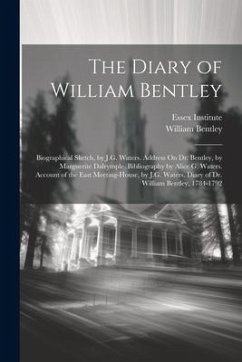 The Diary of William Bentley: Biographical Sketch, by J.G. Waters. Address On Dr. Bentley, by Marguerite Dalrymple. Bibliography by Alice G. Waters. - Bentley, William