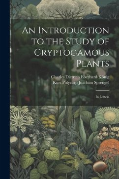 An Introduction to the Study of Cryptogamous Plants: In Letters - Sprengel, Kurt Polycarp Joachim; König, Charles Dietrich Eberhard