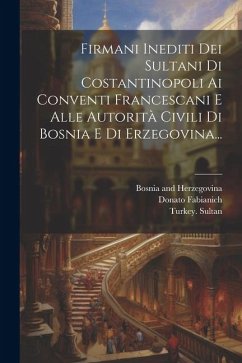 Firmani Inediti Dei Sultani Di Costantinopoli Ai Conventi Francescani E Alle Autorità Civili Di Bosnia E Di Erzegovina... - Sultan, Turkey; Fabianich, Donato