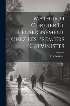 Mathurin Cordier et l'enseignement chez les premiers calvinistes - Berthault, E. A.