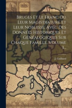 Cover Bruges Et Le Franc Ou Leur Magistrature Et Leur Noblesse, Avec Des Données Historiques Et Généalogiques Sur Chaque Famille, Volume 3...
