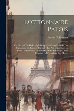 Dictionnaire Patois: Ou, Recueil Par Ordre Alphabétique Des Mots Patois Et Des Expressions Du Langage Populaire Les Plus Usités Dans La Bre - Guillemaut, Lucien