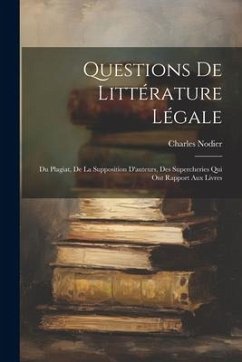 Questions De Littérature Légale: Du Plagiat, De La Supposition D'auteurs, Des Supercheries Qui Ont Rapport Aux Livres - Nodier, Charles