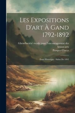 Les expositions d'art à Gand 1792-1892: Essai historique: salon de 1892 - Claeys, Prosper