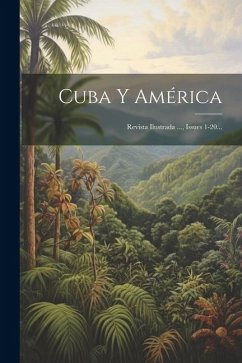 Cuba Y América: Revista Ilustrada ..., Issues 1-20... - Anonymous