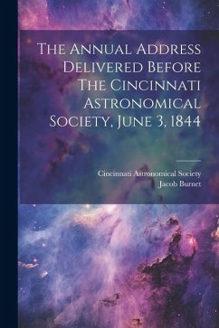 The Annual Address Delivered Before The Cincinnati Astronomical Society, June 3, 1844 - Society, Cincinnati Astronomical; Burnet, Jacob