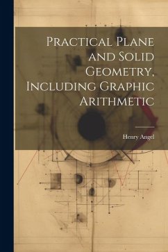 Practical Plane and Solid Geometry, Including Graphic Arithmetic - Angel, Henry