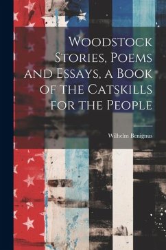 Woodstock Stories, Poems and Essays, a Book of the Catskills for the People - Benignus, Wilhelm