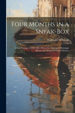 Four Months in a Sneak-box: A Boat Voyage of 2600 Miles Down the Ohio and Mississippi Rivers, and Along the Gulf of Mexico - Bishop, Nathaniel H.