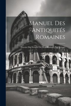 Manuel Des Antiquités Romaines: Histoire Des Sources Du Droit Romain, Paul Krüger - Anonymous