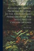 A Study of Certain Problems Relating to the Anatomy and Permeability of the Seed Coats of Certain Legumes