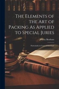 The Elements of the Art of Packing As Applied to Special Juries: Particularly in Cases of Libel Law - Bentham, Jeremy