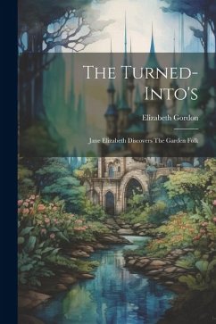 The Turned-into's: Jane Elizabeth Discovers The Garden Folk - Gordon, Elizabeth
