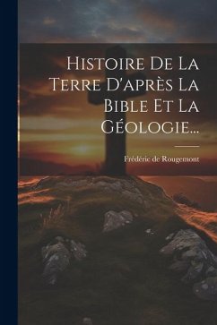 Histoire De La Terre D'après La Bible Et La Géologie... - Rougemont, Frédéric de