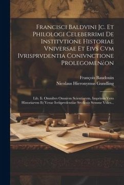 Francisci Baldvini Jc. Et Philologi Celeberrimi De Institvtione Historiae Vniversae Et Eivs Cvm Ivrisprvdentia Conivnctione Prolegomen¿on: Lib. Ii. Om - Baudouin, François