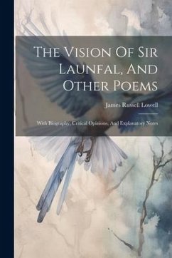 The Vision Of Sir Launfal, And Other Poems: With Biography, Critical Opinions, And Explanatory Notes - Lowell, James Russell