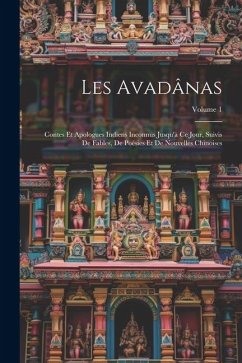 Les Avadânas: Contes Et Apologues Indiens Inconnus Jusqu'à Ce Jour, Suivis De Fables, De Poésies Et De Nouvelles Chinoises; Volume 1 - Anonymous