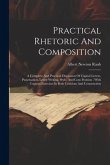 Practical Rhetoric And Composition: A Complete And Practical Discussion Of Capital Letters, Punctuation, Letter-writing, Style, And Com Position: With
