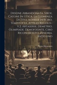 Didone Abbandonata. Siroe. Catone In Utica. La Clemenza Di Tito. Achille In Sciro. Temistocle. Attilio Regolo.-v.2. Artaserse. Demetrio. Olimpiade. De - Metastasio, Pietro