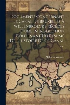 Documents Concernant Le Canal De Bruxelles À Willenbroeck Précédés D'une Introduction Contenant Un Résumé De L'histoire De Ce Canal ...... - Wauters, Alphonse