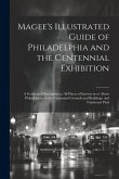 Magee's Illustrated Guide of Philadelphia and the Centennial Exhibition: A Guide and Description to all Places of Interest in or About Philadelphia, t