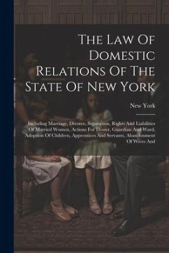 The Law Of Domestic Relations Of The State Of New York: Including Marriage, Divorce, Separation, Rights And Liabilities Of Married Women, Actions For - (State), New York