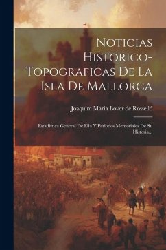 Noticias Historico-topograficas De La Isla De Mallorca: Estadistica General De Ella Y Periodos Memoriales De Su Historia...