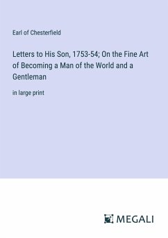 Letters to His Son, 1753-54; On the Fine Art of Becoming a Man of the World and a Gentleman - Chesterfield, Earl Of