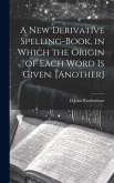 A New Derivative Spelling-Book, in Which the Origin of Each Word Is Given. [Another]
