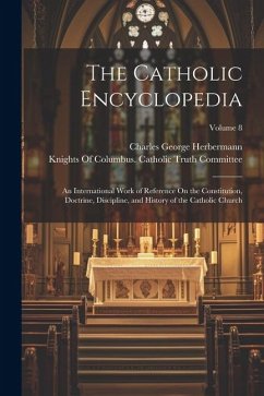 The Catholic Encyclopedia: An International Work of Reference On the Constitution, Doctrine, Discipline, and History of the Catholic Church; Volu - Herbermann, Charles George