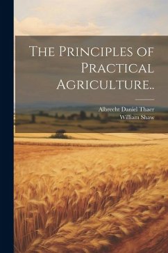 The Principles of Practical Agriculture.. - Shaw, William