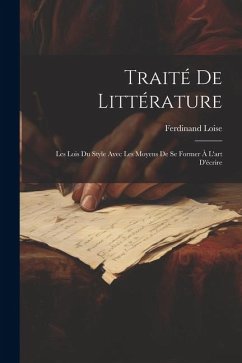 Traité de littérature: Les lois du style avec les moyens de se former à l'art d'écrire - Loise, Ferdinand