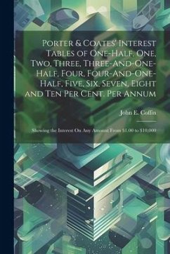 Porter & Coates' Interest Tables of One-Half, One, Two, Three, Three-And-One-Half, Four, Four-And-One-Half, Five, Six, Seven, Eight and Ten Per Cent. - Coffin, John E.