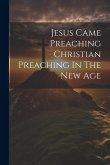 Jesus Came Preaching Christian Preaching In The New Age