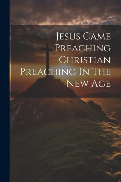Jesus Came Preaching Christian Preaching In The New Age - Anonymous