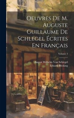 Oeuvres De M. Auguste Guillaume De Schlegel Écrites En Français; Volume 3 - Böcking, Eduard; Schlegel, August Wilhelm Von