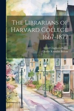The Librarians of Harvard College 1667-1877 - Bolton, Charles Knowles; Potter, Alfred Claghorn