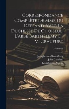 Correspondance Complète De Mme Du Deffand Avec La Duchesse De Choiseul, L'abbé Barthélemy Et M. Craufurt; Volume 1 - Barthélemy, Jean-Jacques; De Deffand, Marie Vichy Chamrond Du; Stainville, Louise Honorine Crozat Ch